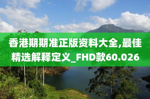 香港期期准正版资料大全,最佳精选解释定义_FHD款60.026