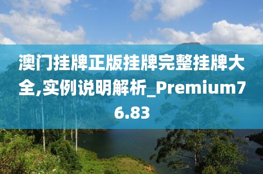 澳门挂牌正版挂牌完整挂牌大全,实例说明解析_Premium76.83
