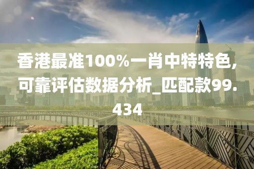 香港最准100%一肖中特特色,可靠评估数据分析_匹配款99.434