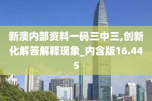 新澳内部资料一码三中三,创新化解答解释现象_内含版16.445