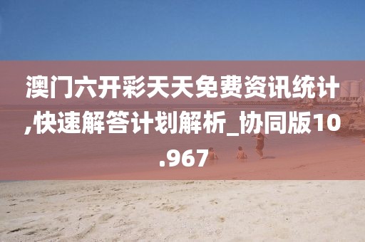 澳门六开彩天天免费资讯统计,快速解答计划解析_协同版10.967