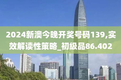2024新澳今晚开奖号码139,实效解读性策略_初级品86.402