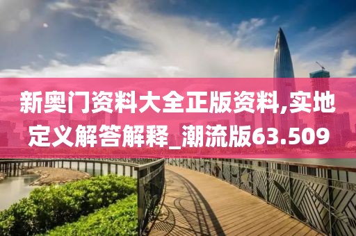 新奥门资料大全正版资料,实地定义解答解释_潮流版63.509