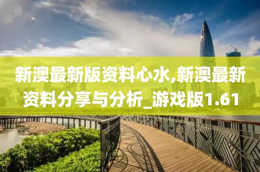 新澳最新版资料心水,新澳最新资料分享与分析_游戏版1.61
