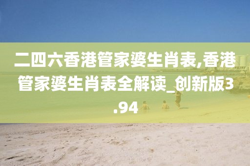 二四六香港管家婆生肖表,香港管家婆生肖表全解读_创新版3.94