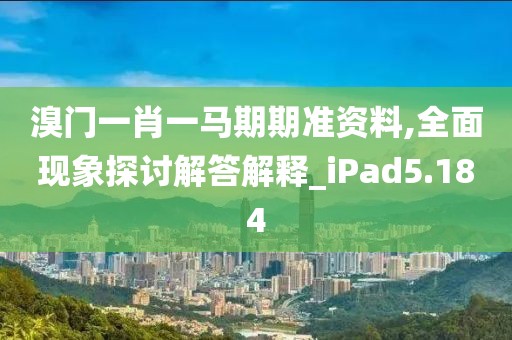 溴门一肖一马期期准资料,全面现象探讨解答解释_iPad5.184