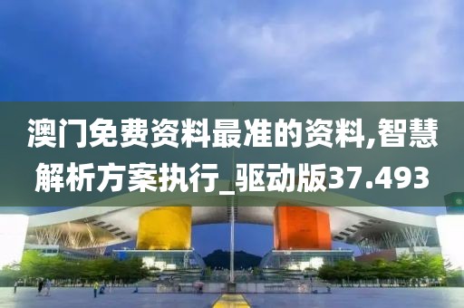 澳门免费资料最准的资料,智慧解析方案执行_驱动版37.493