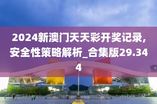 2024新澳门天天彩开奖记录,安全性策略解析_合集版29.344