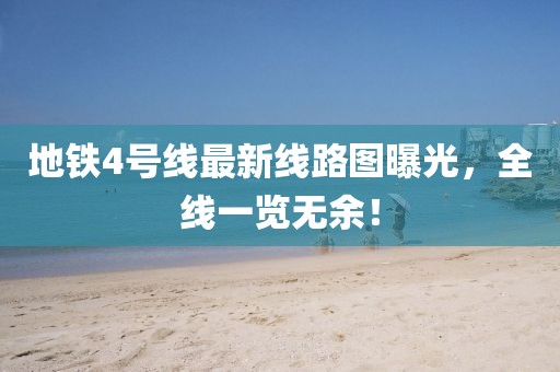 地铁4号线最新线路图曝光，全线一览无余！
