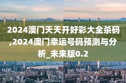 2024澳门天天开好彩大全杀码,2024澳门幸运号码预测与分析_未来版0.2