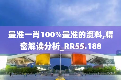 最准一肖100%最准的资料,精密解读分析_RR55.188