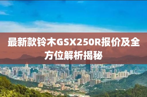 最新款铃木GSX250R报价及全方位解析揭秘