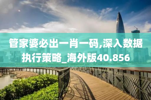 管家婆必出一肖一码,深入数据执行策略_海外版40.856
