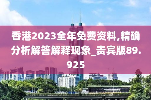 香港2023全年免费资料,精确分析解答解释现象_贵宾版89.925