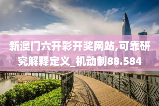 新澳门六开彩开奖网站,可靠研究解释定义_机动制88.584