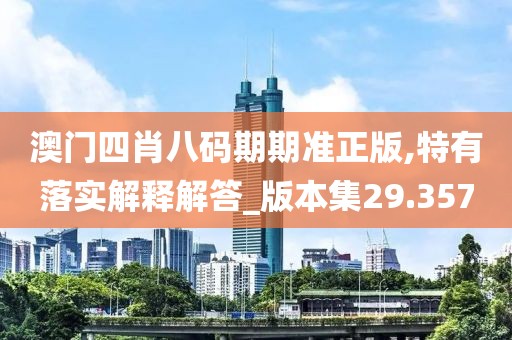 澳门四肖八码期期准正版,特有落实解释解答_版本集29.357