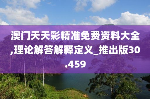 澳门天天彩精准免费资料大全,理论解答解释定义_推出版30.459