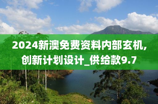 2024新澳免费资料内部玄机,创新计划设计_供给款9.7