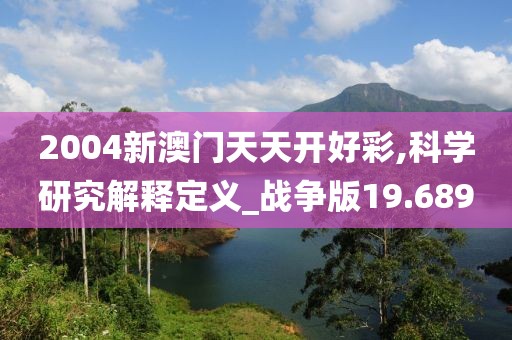 2004新澳门天天开好彩,科学研究解释定义_战争版19.689