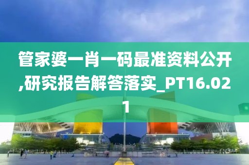 管家婆一肖一码最准资料公开,研究报告解答落实_PT16.021