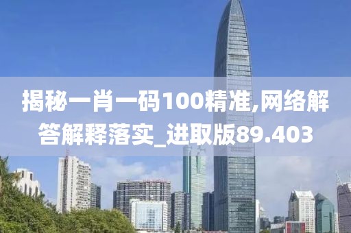 揭秘一肖一码100精准,网络解答解释落实_进取版89.403
