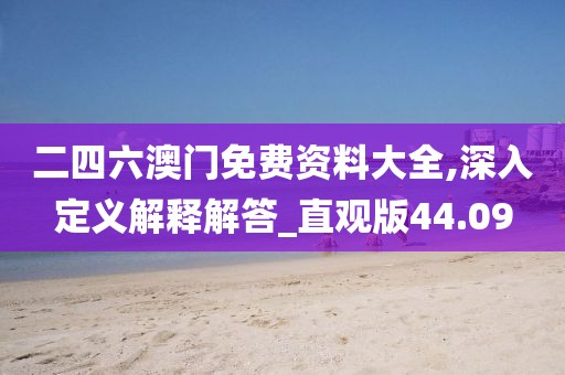 二四六澳门免费资料大全,深入定义解释解答_直观版44.09