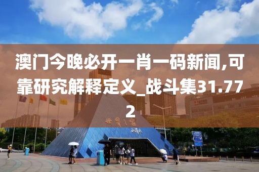 澳门今晚必开一肖一码新闻,可靠研究解释定义_战斗集31.772
