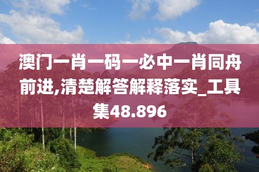 澳门一肖一码一必中一肖同舟前进,清楚解答解释落实_工具集48.896