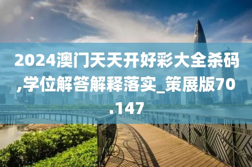 2024澳门天天开好彩大全杀码,学位解答解释落实_策展版70.147