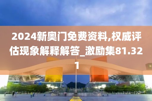 2024新奥门免费资料,权威评估现象解释解答_激励集81.321
