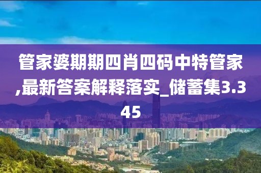 管家婆期期四肖四码中特管家,最新答案解释落实_储蓄集3.345
