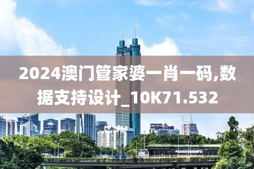 2024澳门管家婆一肖一码,数据支持设计_10K71.532