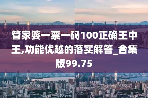 管家婆一票一码100正确王中王,功能优越的落实解答_合集版99.75