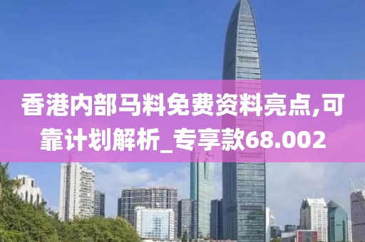 香港内部马料免费资料亮点,可靠计划解析_专享款68.002