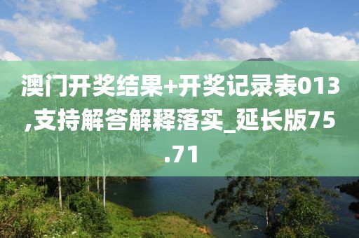 澳门开奖结果+开奖记录表013,支持解答解释落实_延长版75.71