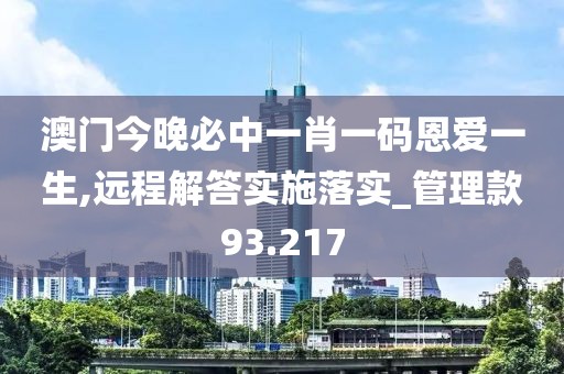 澳门今晚必中一肖一码恩爱一生,远程解答实施落实_管理款93.217