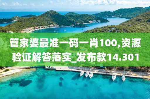 管家婆最准一码一肖100,资源验证解答落实_发布款14.301