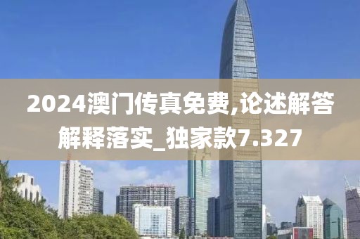 2024澳门传真免费,论述解答解释落实_独家款7.327