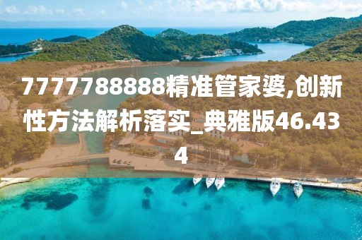 7777788888精准管家婆,创新性方法解析落实_典雅版46.434