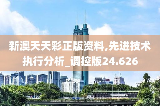 新澳天天彩正版资料,先进技术执行分析_调控版24.626