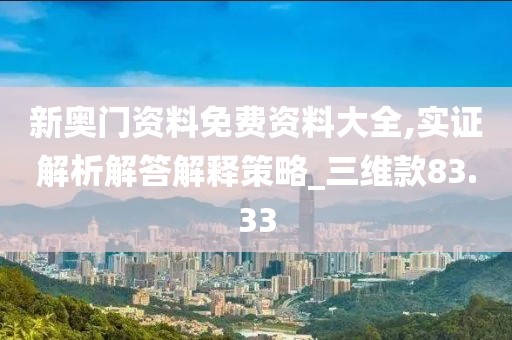 新奥门资料免费资料大全,实证解析解答解释策略_三维款83.33