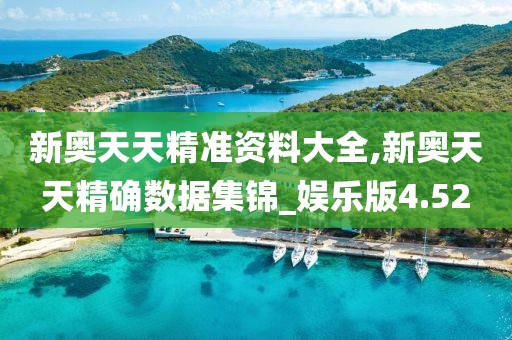 新奥天天精准资料大全,新奥天天精确数据集锦_娱乐版4.52
