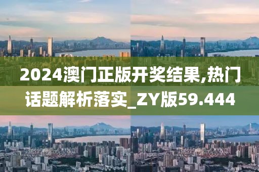 2024澳门正版开奖结果,热门话题解析落实_ZY版59.444