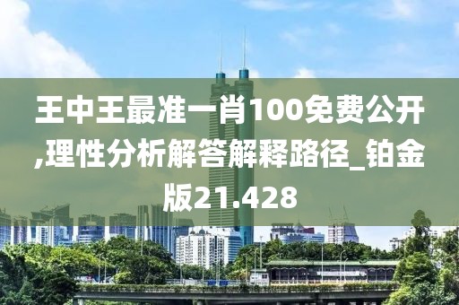 王中王最准一肖100免费公开,理性分析解答解释路径_铂金版21.428