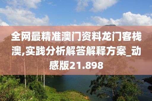 全网最精准澳门资料龙门客栈澳,实践分析解答解释方案_动感版21.898