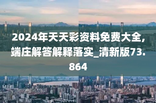2024年天天彩资料免费大全,端庄解答解释落实_清新版73.864