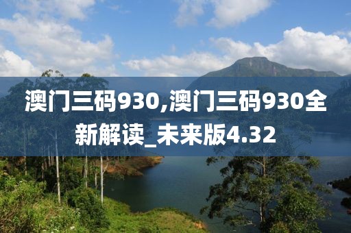 澳门三码930,澳门三码930全新解读_未来版4.32