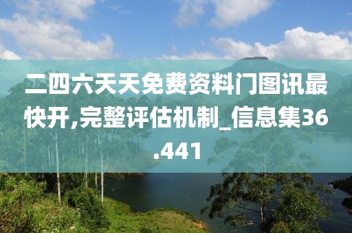 二四六天天免费资料门图讯最快开,完整评估机制_信息集36.441