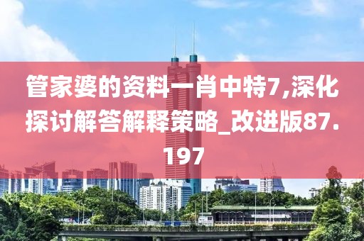 管家婆的资料一肖中特7,深化探讨解答解释策略_改进版87.197