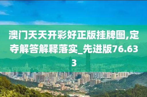 澳门天天开彩好正版挂牌图,定夺解答解释落实_先进版76.633